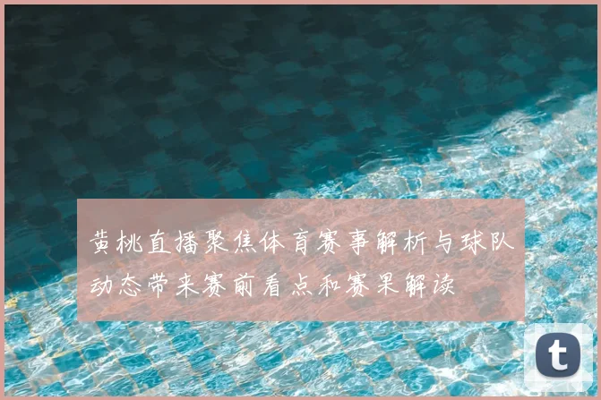 黄桃直播聚焦体育赛事解析与球队动态带来赛前看点和赛果解读