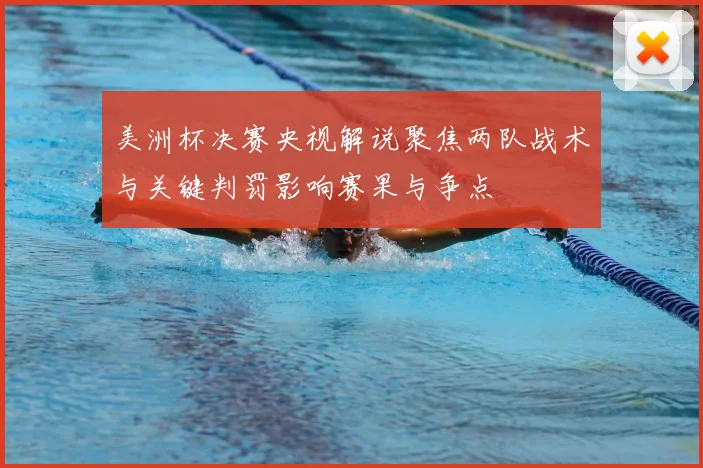 美洲杯决赛央视解说聚焦两队战术与关键判罚影响赛果与争点