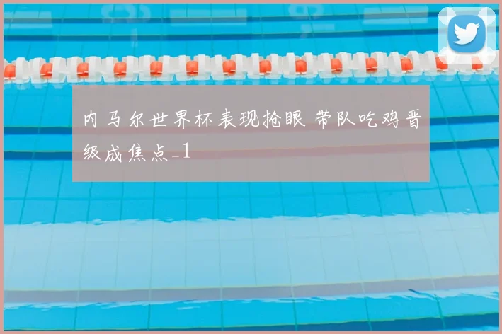 内马尔世界杯表现抢眼 带队吃鸡晋级成焦点_1