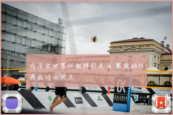 内马尔世界杯假摔引关注 赛场动作再成讨论焦点