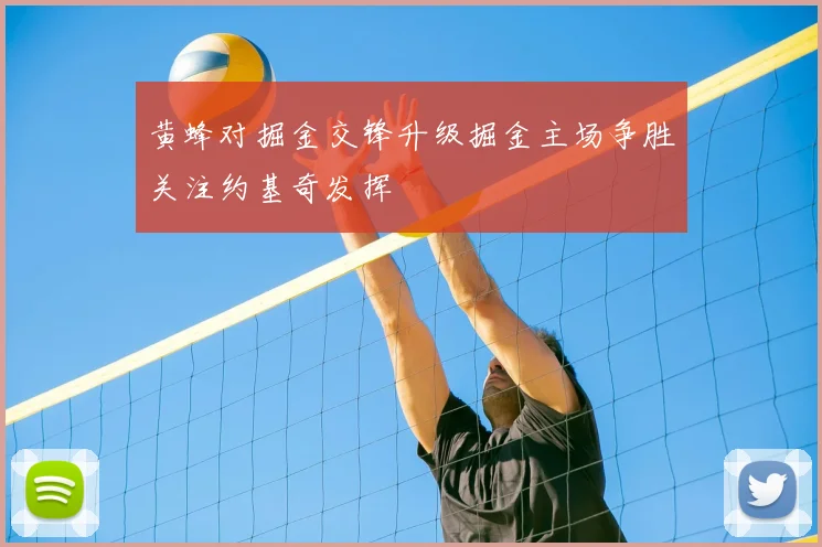 黄蜂对掘金交锋升级掘金主场争胜关注约基奇发挥