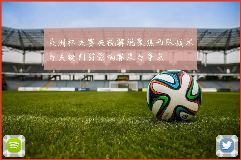 美洲杯决赛央视解说聚焦两队战术与关键判罚影响赛果与争点