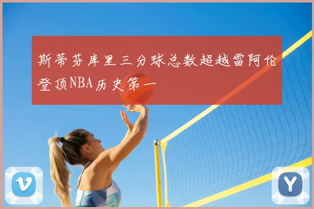 斯蒂芬库里三分球总数超越雷阿伦登顶NBA历史第一