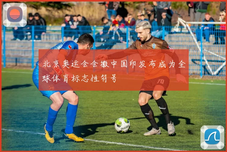 北京奥运会会徽中国印发布成为全球体育标志性符号