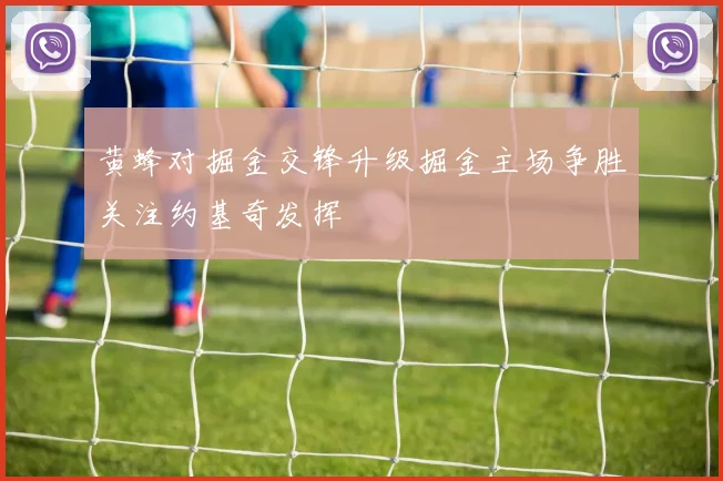 黄蜂对掘金交锋升级掘金主场争胜关注约基奇发挥