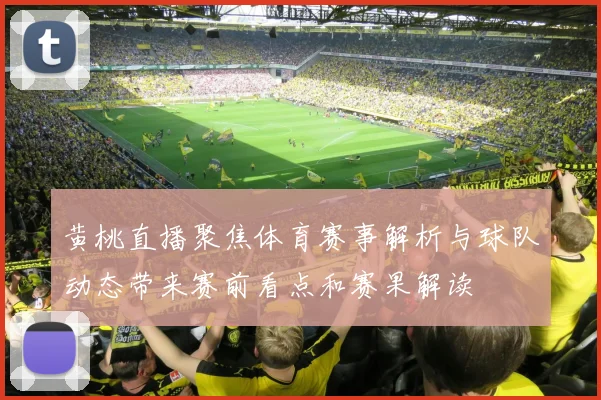 黄桃直播聚焦体育赛事解析与球队动态带来赛前看点和赛果解读