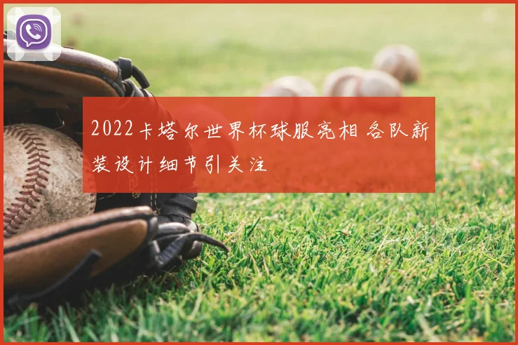 2022卡塔尔世界杯球服亮相 各队新装设计细节引关注