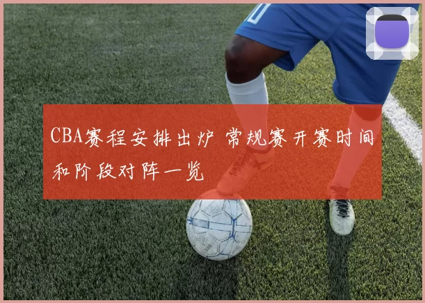 CBA赛程安排出炉 常规赛开赛时间和阶段对阵一览