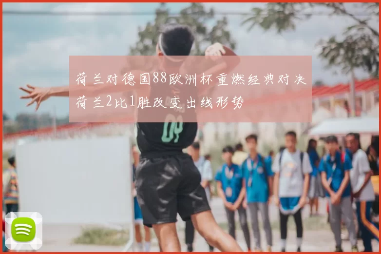 荷兰对德国88欧洲杯重燃经典对决荷兰2比1胜改变出线形势