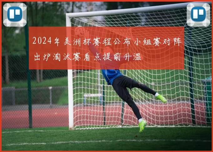 2024年美洲杯赛程公布小组赛对阵出炉淘汰赛看点提前升温