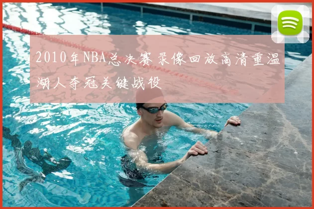 2010年NBA总决赛录像回放高清重温湖人夺冠关键战役