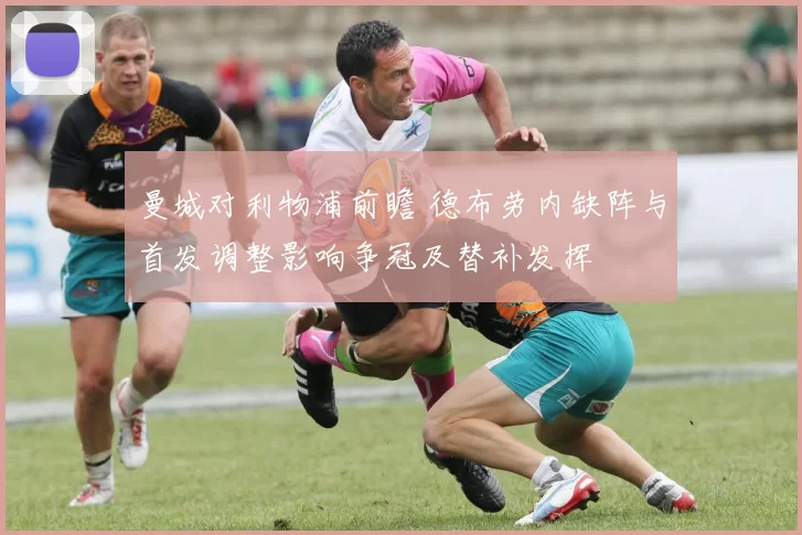 曼城对利物浦前瞻 德布劳内缺阵与首发调整影响争冠及替补发挥