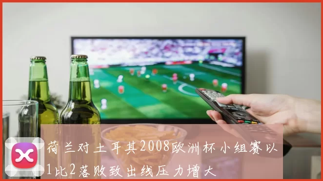 荷兰对土耳其2008欧洲杯小组赛以1比2落败致出线压力增大