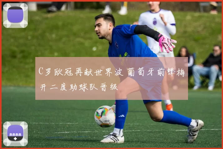 C罗欧冠再献世界波 葡萄牙前锋梅开二度助球队晋级