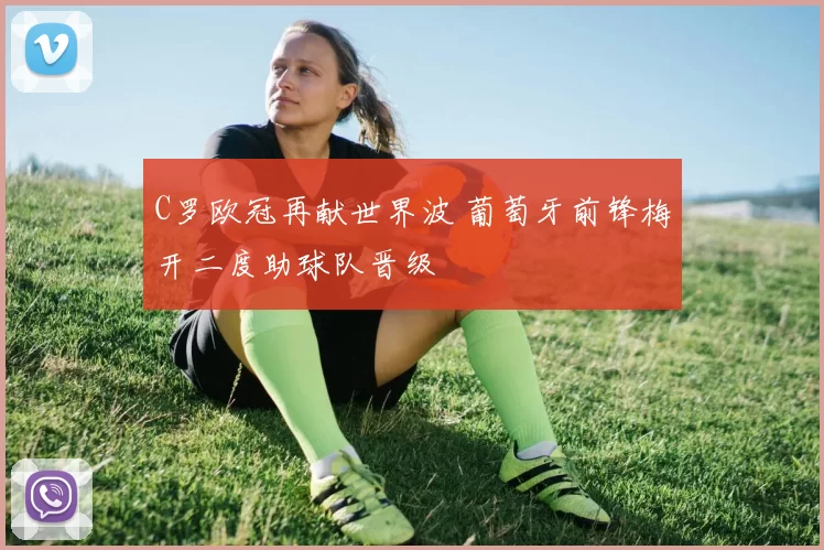 C罗欧冠再献世界波 葡萄牙前锋梅开二度助球队晋级