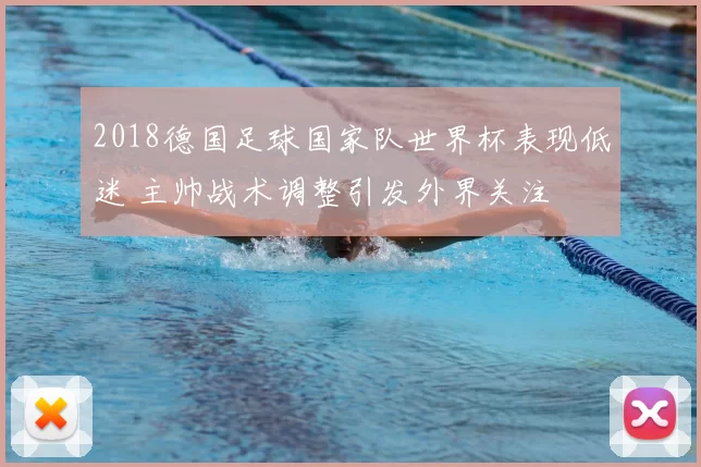 2018德国足球国家队世界杯表现低迷 主帅战术调整引发外界关注