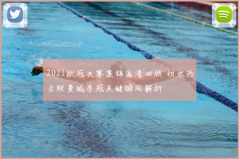 2021欧冠决赛集锦高清回顾 切尔西击败曼城夺冠关键瞬间解析