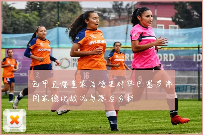 西甲直播皇家马德里对阵巴塞罗那国家德比战况与赛后分析